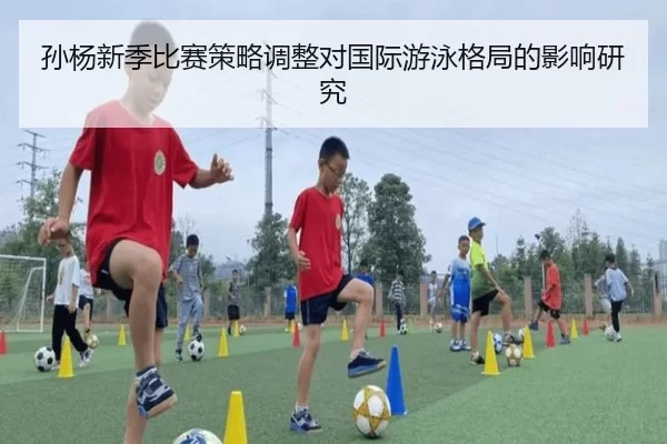 孙杨新季比赛策略调整对国际游泳格局的影响研究