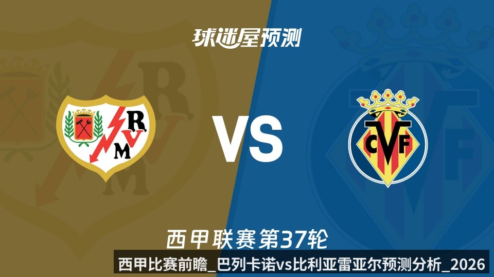 西甲比赛前瞻_巴列卡诺vs比利亚雷亚尔预测分析_2026年05月18日_